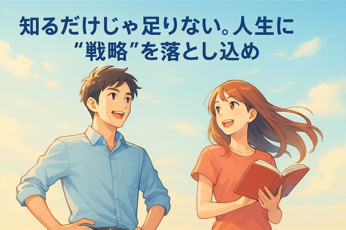 知るだけじゃ足りない。人生に戦略を落とし込め