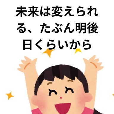 未来は変えられる、たぶん明後日くらいから