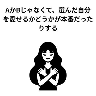 AかBじゃなくて、選んだ自分を愛せるかどうかが本番だったりする